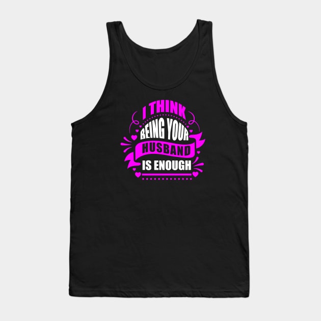I Think Being Your Husband Is Enough Tank Top by Sanzida Design